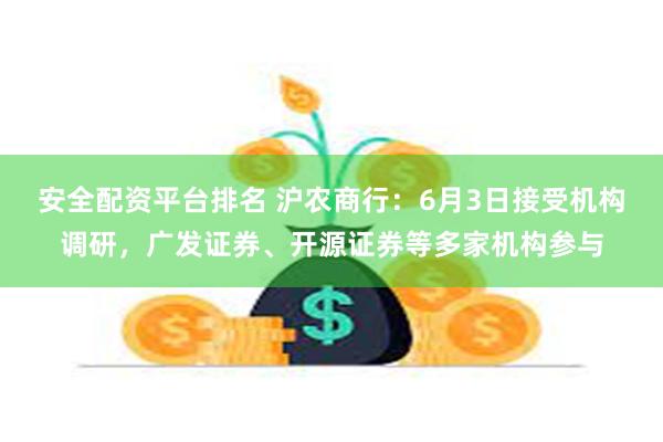 安全配资平台排名 沪农商行：6月3日接受机构调研，广发证券、开源证券等多家机构参与