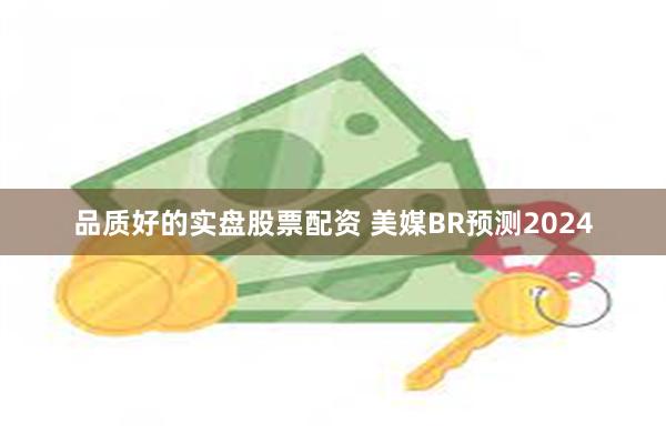 品质好的实盘股票配资 美媒BR预测2024