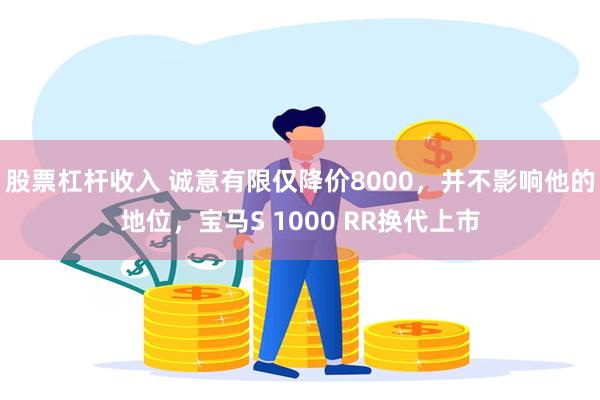 股票杠杆收入 诚意有限仅降价8000，并不影响他的地位，宝马S 1000 RR换代上市