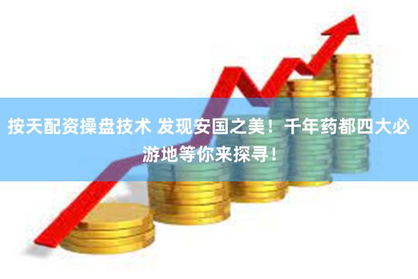 按天配资操盘技术 发现安国之美！千年药都四大必游地等你来探寻！