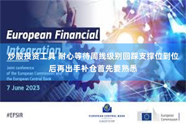 炒股投资工具 耐心等待周线级别回踩支撑位到位后再出手补仓首先要熟悉
