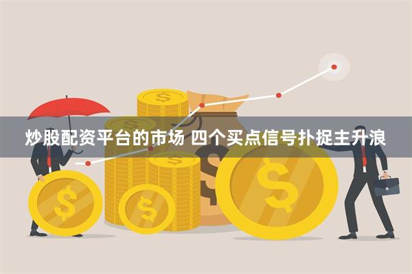 炒股配资平台的市场 四个买点信号扑捉主升浪