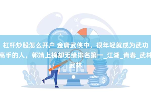 杠杆炒股怎么开户 金庸武侠中，很年轻就成为武功高手的人，郭靖上榜却无缘排名第一_江湖_青春_武林