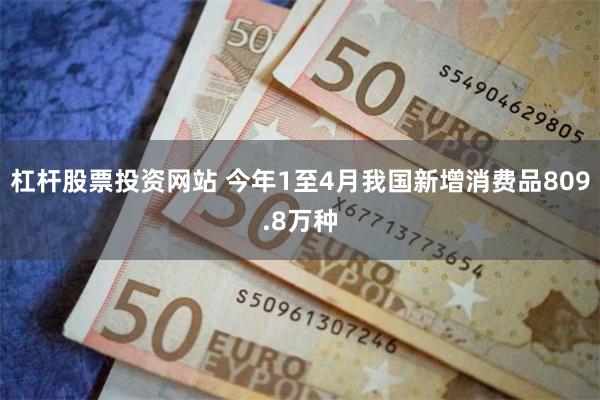 杠杆股票投资网站 今年1至4月我国新增消费品809.8万种