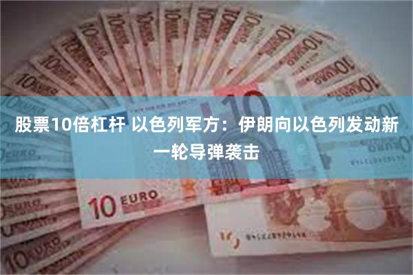 股票10倍杠杆 以色列军方：伊朗向以色列发动新一轮导弹袭击