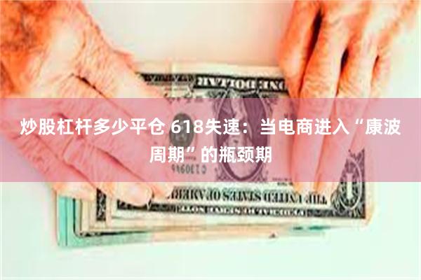 炒股杠杆多少平仓 618失速：当电商进入“康波周期”的瓶颈期
