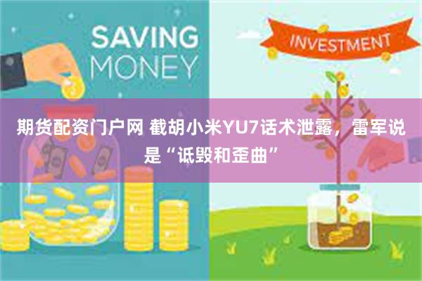 期货配资门户网 截胡小米YU7话术泄露，雷军说是“诋毁和歪曲”