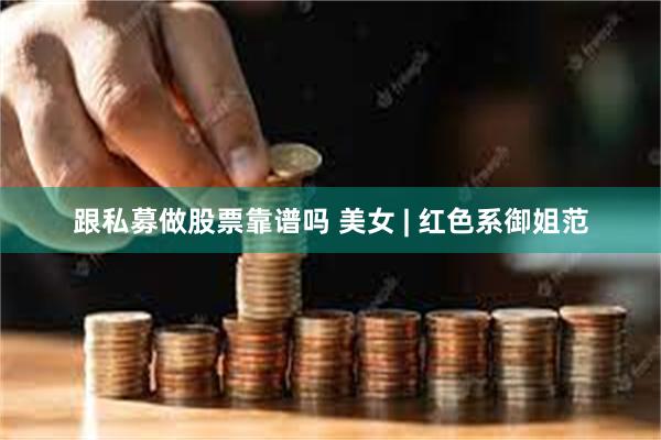跟私募做股票靠谱吗 美女 | 红色系御姐范
