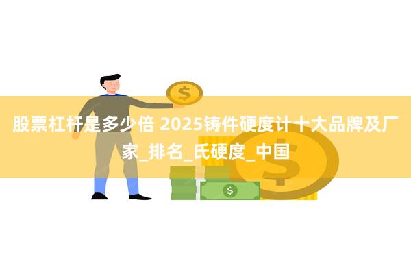 股票杠杆是多少倍 2025铸件硬度计十大品牌及厂家_排名_氏硬度_中国