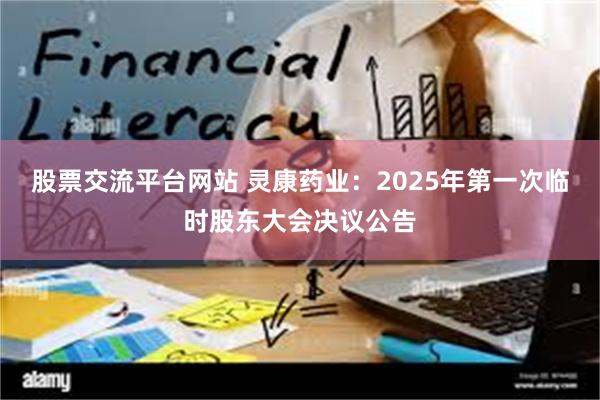 股票交流平台网站 灵康药业：2025年第一次临时股东大会决议公告
