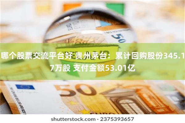哪个股票交流平台好 贵州茅台：累计回购股份345.17万股 支付金额53.01亿