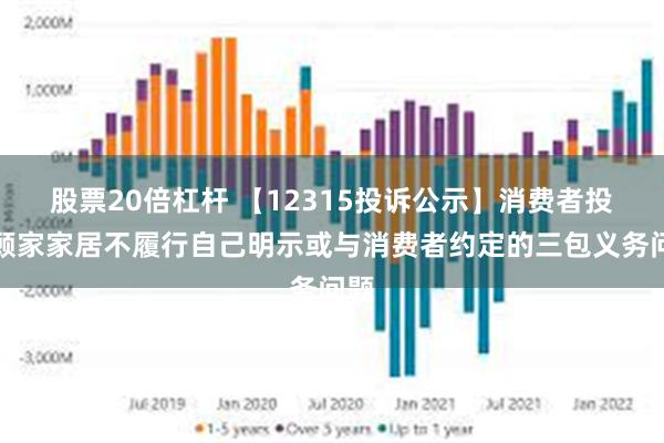 股票20倍杠杆 【12315投诉公示】消费者投诉顾家家居不履行自己明示或与消费者约定的三包义务问题
