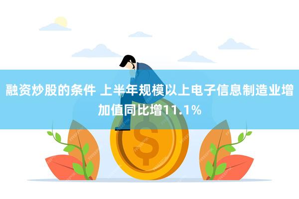 融资炒股的条件 上半年规模以上电子信息制造业增加值同比增11.1%