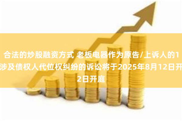 合法的炒股融资方式 老板电器作为原告/上诉人的1起涉及债权人代位权纠纷的诉讼将于2025年8月12日开庭