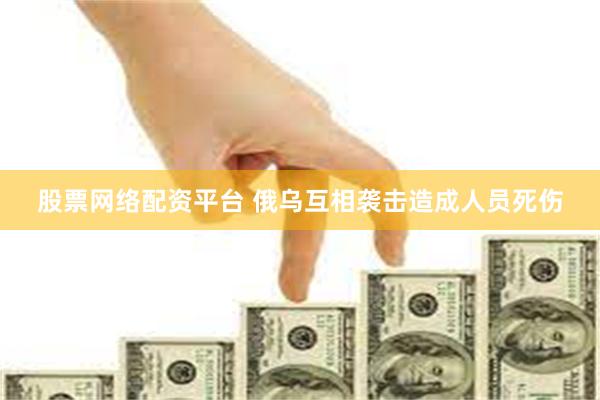 股票网络配资平台 俄乌互相袭击造成人员死伤