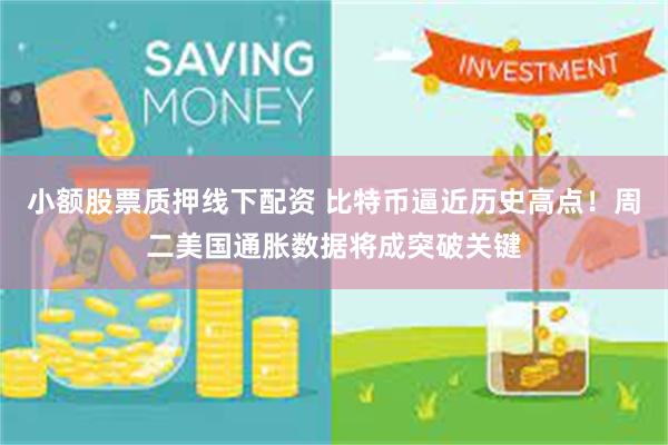 小额股票质押线下配资 比特币逼近历史高点！周二美国通胀数据将成突破关键