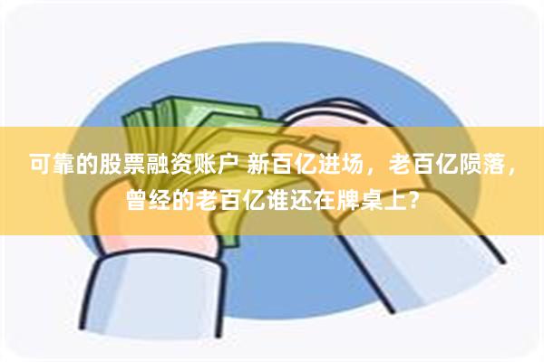 可靠的股票融资账户 新百亿进场，老百亿陨落，曾经的老百亿谁还在牌桌上？