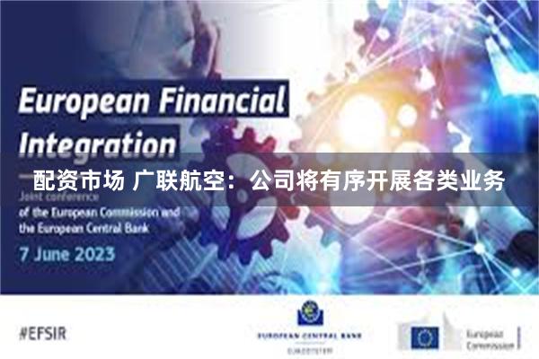 配资市场 广联航空：公司将有序开展各类业务