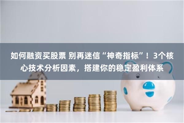 如何融资买股票 别再迷信“神奇指标”!3个核心技术分析因素,搭建你的稳定盈利体系