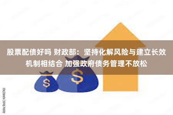 股票配债好吗 财政部:坚持化解风险与建立长效机制相结合 加强政府债务管理不放松