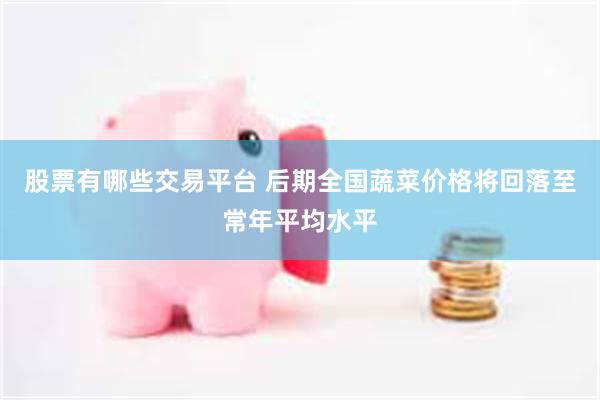 股票有哪些交易平台 后期全国蔬菜价格将回落至常年平均水平