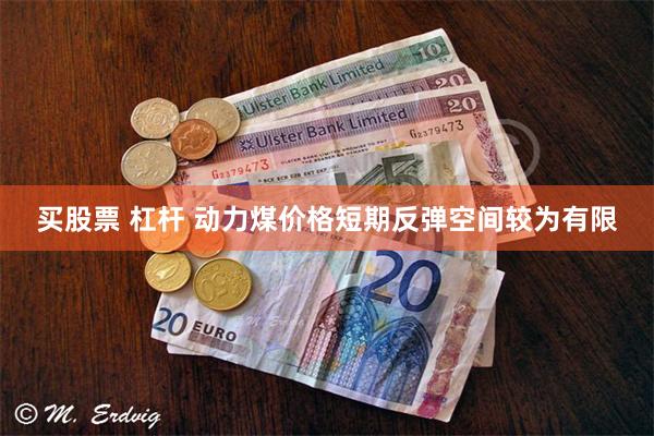 买股票 杠杆 动力煤价格短期反弹空间较为有限