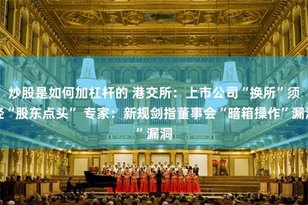 炒股是如何加杠杆的 港交所：上市公司“换所”须经“股东点头” 专家：新规剑指董事会“暗箱操作”漏洞