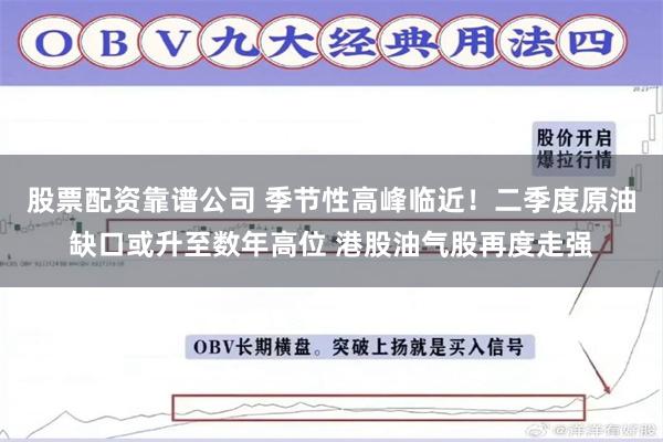 股票配资靠谱公司 季节性高峰临近！二季度原油缺口或升至数年高位 港股油气股再度走强