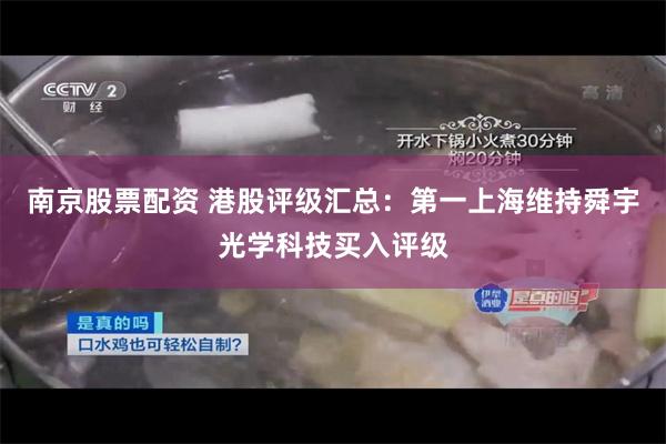 南京股票配资 港股评级汇总：第一上海维持舜宇光学科技买入评级