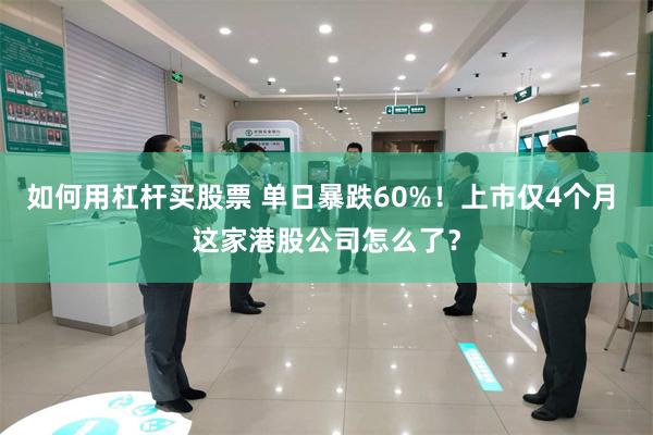 如何用杠杆买股票 单日暴跌60%！上市仅4个月 这家港股公司怎么了？