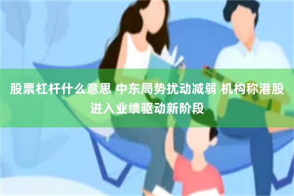 股票杠杆什么意思 中东局势扰动减弱 机构称港股进入业绩驱动新阶段