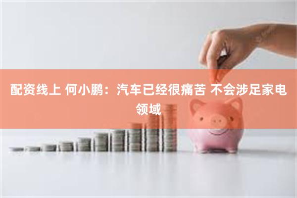 配资线上 何小鹏：汽车已经很痛苦 不会涉足家电领域