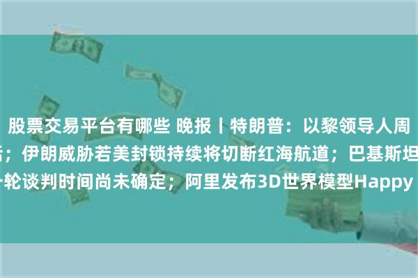 股票交易平台有哪些 晚报丨特朗普：以黎领导人周四将进行34年来首次对话；伊朗威胁若美封锁持续将切断红海航道；巴基斯坦外交部：美伊下一轮谈判时间尚未确定；阿里发布3D世界模型Happy Oyster；黄仁勋又放大招？腾讯新模型朝着3D猛攻