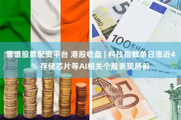 靠谱股票配资平台 港股收盘 | 科技指数单日涨近4% 存储芯片等AI相关个股表现居前