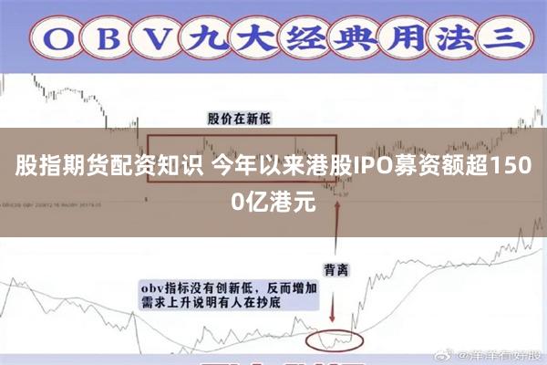 股指期货配资知识 今年以来港股IPO募资额超1500亿港元