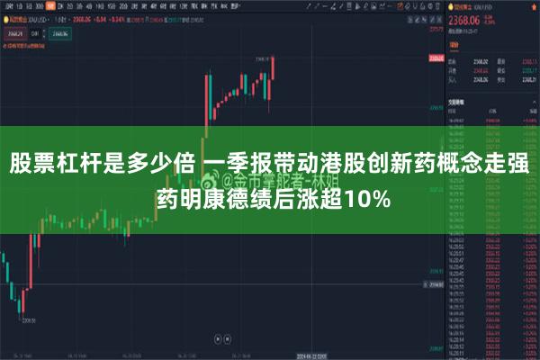 股票杠杆是多少倍 一季报带动港股创新药概念走强 药明康德绩后涨超10%