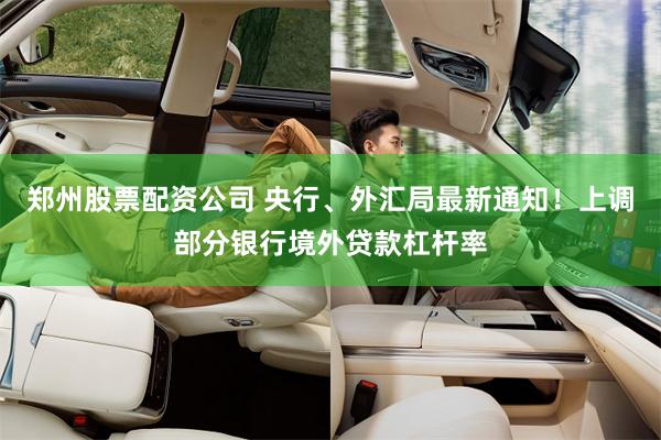 郑州股票配资公司 央行、外汇局最新通知！上调部分银行境外贷款杠杆率