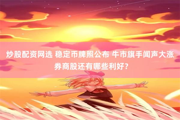 炒股配资网选 稳定币牌照公布 牛市旗手闻声大涨 券商股还有哪些利好？