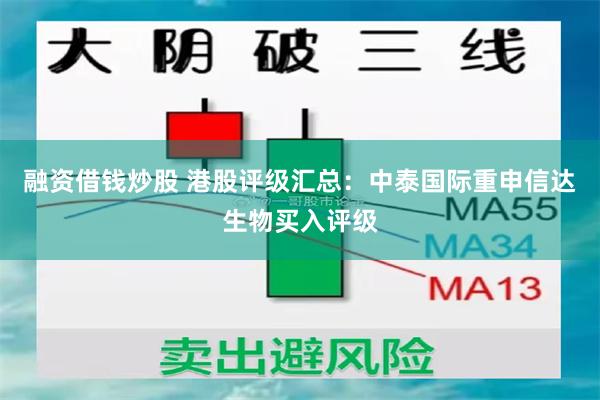 融资借钱炒股 港股评级汇总：中泰国际重申信达生物买入评级