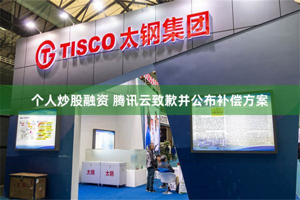 个人炒股融资 腾讯云致歉并公布补偿方案