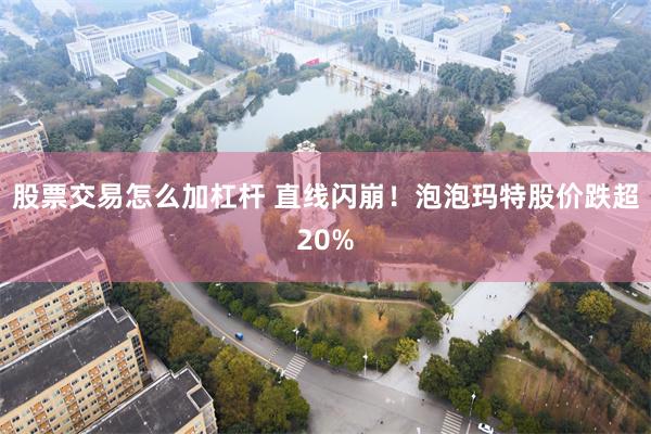 股票交易怎么加杠杆 直线闪崩！泡泡玛特股价跌超20%