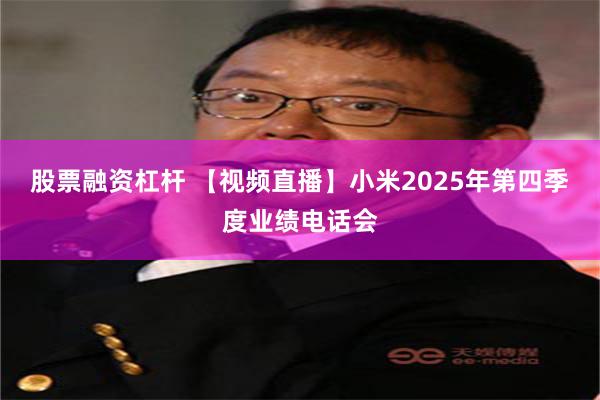 股票融资杠杆 【视频直播】小米2025年第四季度业绩电话会