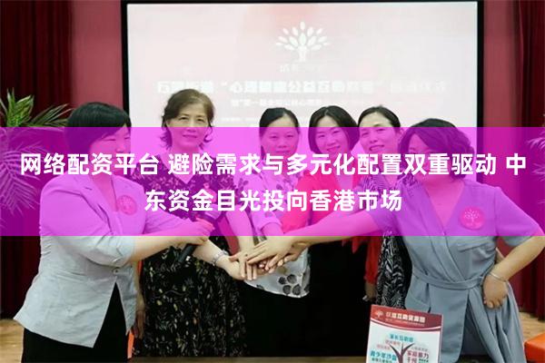 网络配资平台 避险需求与多元化配置双重驱动 中东资金目光投向香港市场
