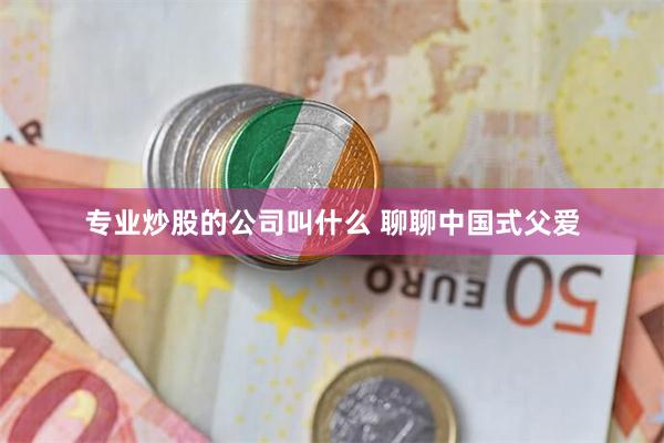专业炒股的公司叫什么 聊聊中国式父爱
