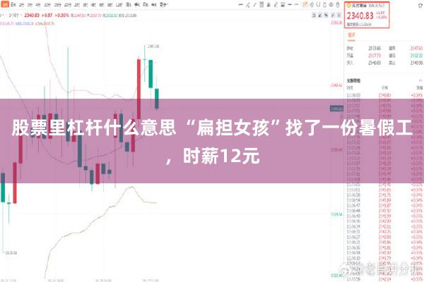 股票里杠杆什么意思 “扁担女孩”找了一份暑假工，时薪12元