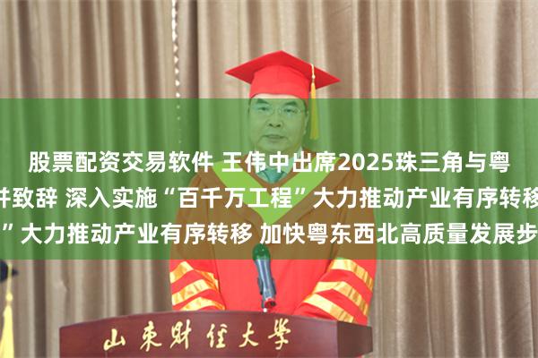 股票配资交易软件 王伟中出席2025珠三角与粤东西北经贸合作招商会并致辞 深入实施“百千万工程”大力推动产业有序转移 加快粤东西北高质量发展步伐