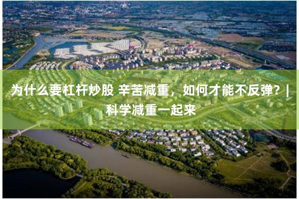 为什么要杠杆炒股 辛苦减重，如何才能不反弹？| 科学减重一起来