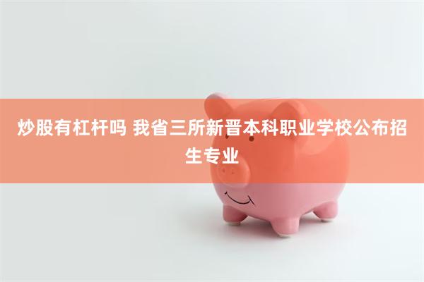 炒股有杠杆吗 我省三所新晋本科职业学校公布招生专业