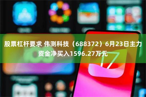 股票杠杆要求 伟测科技（688372）6月23日主力资金净买入1596.27万元