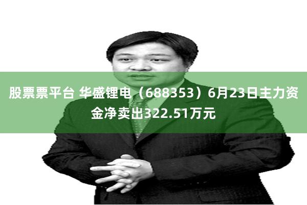 股票票平台 华盛锂电（688353）6月23日主力资金净卖出322.51万元